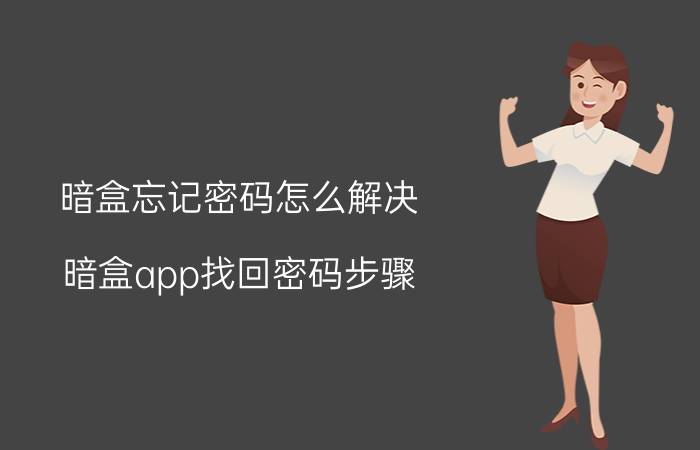 暗盒忘记密码怎么解决 暗盒app找回密码步骤？